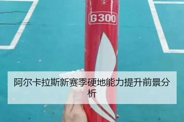 阿尔卡拉斯新赛季硬地能力提升前景分析