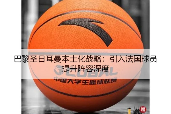 巴黎圣日耳曼本土化战略：引入法国球员提升阵容深度