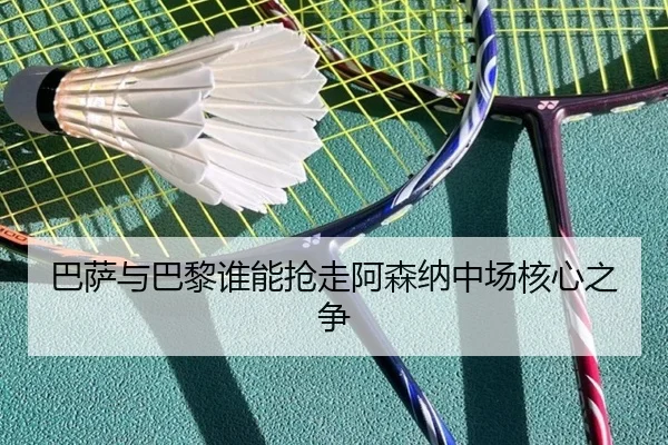 巴萨与巴黎谁能抢走阿森纳中场核心之争