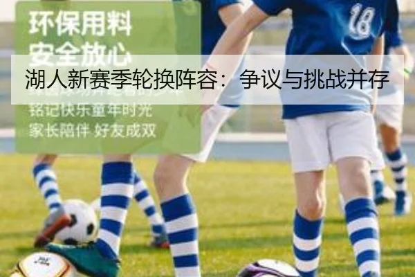 湖人新赛季轮换阵容：争议与挑战并存