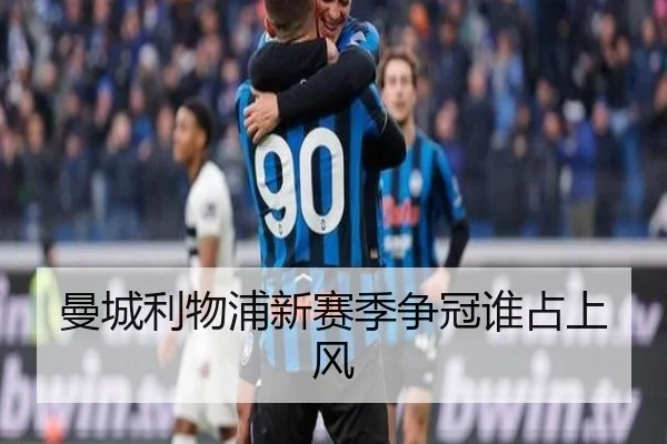 曼城利物浦新赛季争冠谁占上风