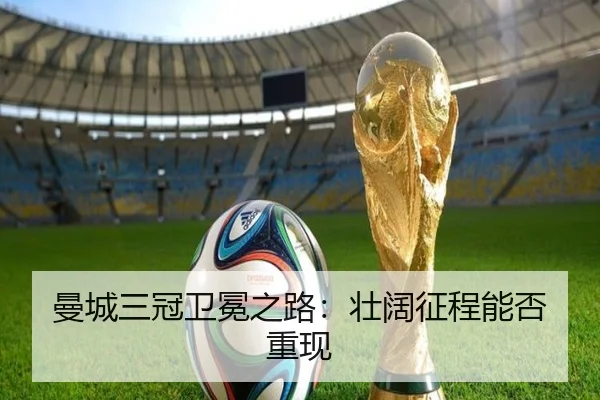 曼城三冠卫冕之路：壮阔征程能否重现
