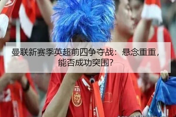曼联新赛季英超前四争夺战：悬念重重，能否成功突围？