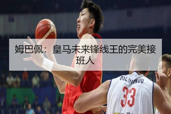 姆巴佩：皇马未来锋线王的完美接班人