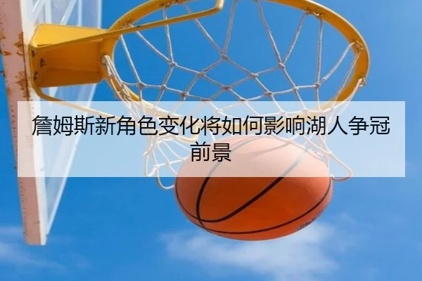 詹姆斯新角色变化将如何影响湖人争冠前景
