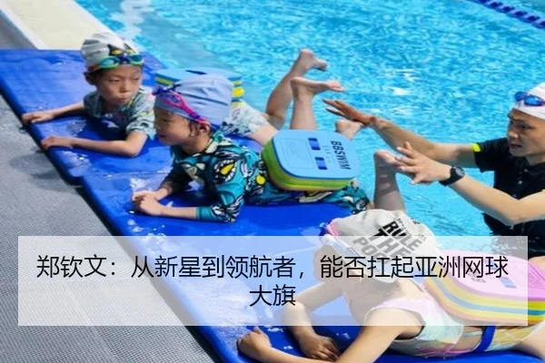 郑钦文：从新星到领航者，能否扛起亚洲网球大旗