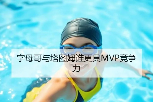 字母哥与塔图姆谁更具MVP竞争力